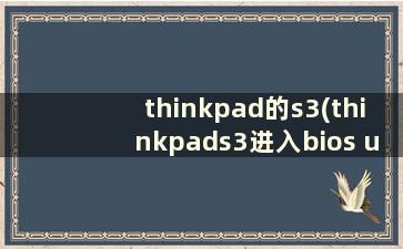 thinkpad的s3(thinkpads3进入bios u盘启动)